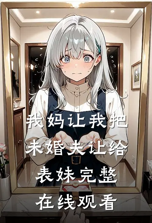 我妈让我把未婚夫让给表妹完整在线观看