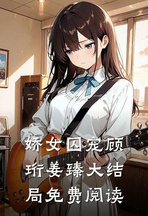 娇女囚宠顾珩姜臻大结局免费阅读