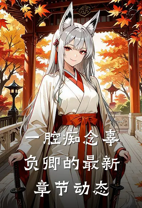 一腔痴念辜负卿的最新章节动态