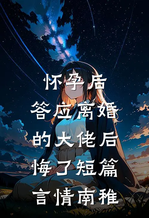 怀孕后，答应离婚的大佬后悔了短篇言情南稚