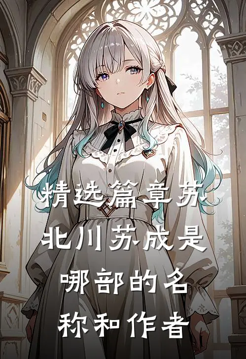 精选篇章苏北川苏成是哪部的名称和作者