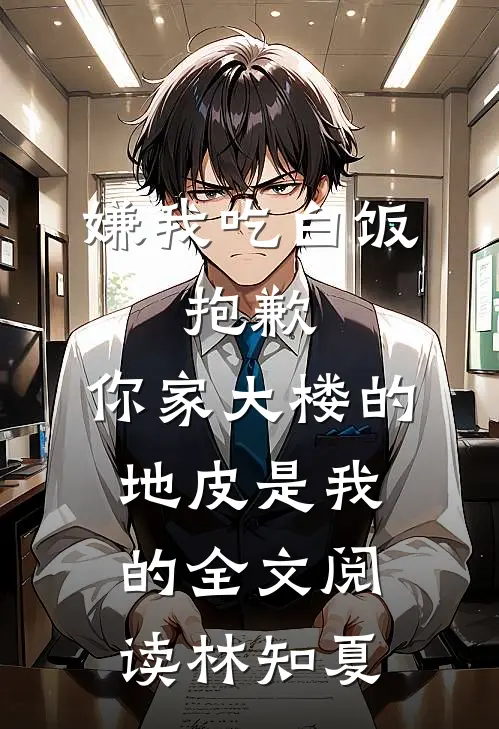 嫌我吃白饭，抱歉，你家大楼的地皮是我的全文阅读林知夏