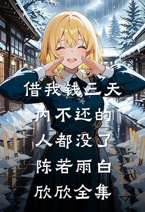借我钱三天内不还的人都没了陈若雨白欣欣全集