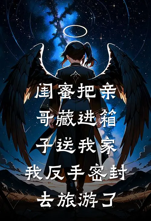 闺蜜把亲哥藏进箱子送我家，我反手密封去旅游了