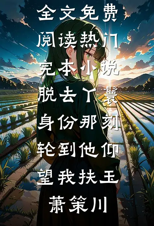 脱去丫鬟身份那刻，轮到他仰望我(扶玉萧策川)无弹窗全文免费阅读_热门完本小说脱去丫鬟身份那刻，轮到他仰望我(扶玉萧策川)