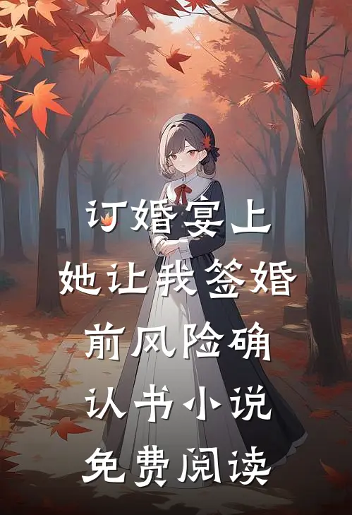订婚宴上，她让我签婚前风险确认书小说免费阅读