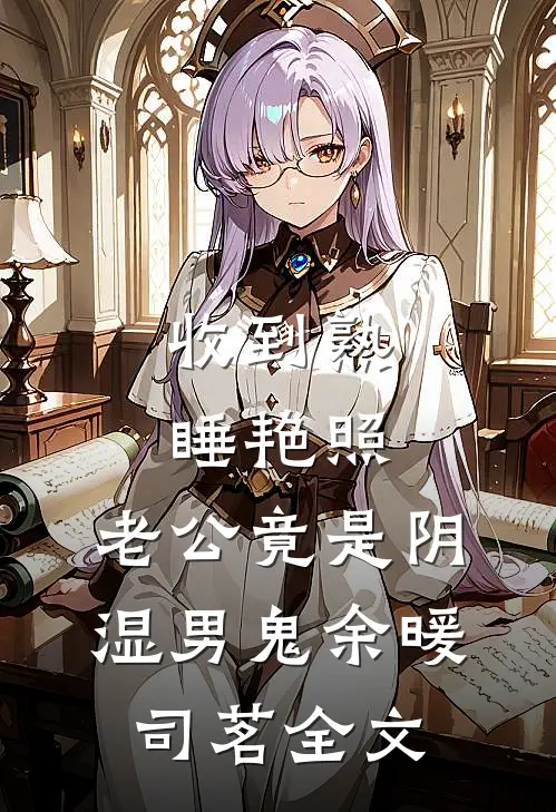 收到熟睡艳照，老公竟是阴湿男鬼余暖司茗全文