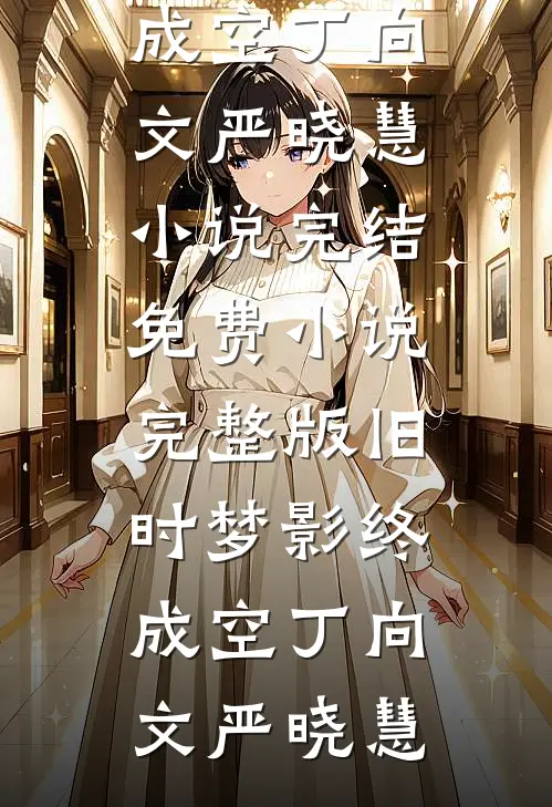 旧时梦影终成空丁向文严晓慧小说完结免费_小说完整版旧时梦影终成空丁向文严晓慧