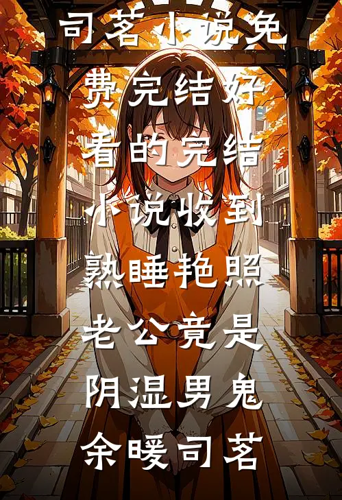 收到熟睡艳照，老公竟是阴湿男鬼余暖司茗小说免费完结_好看的完结小说收到熟睡艳照，老公竟是阴湿男鬼余暖司茗