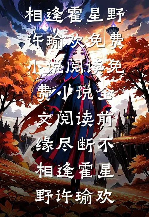 前缘尽断不相逢霍星野许瑜欢免费小说阅读_免费小说全文阅读前缘尽断不相逢霍星野许瑜欢