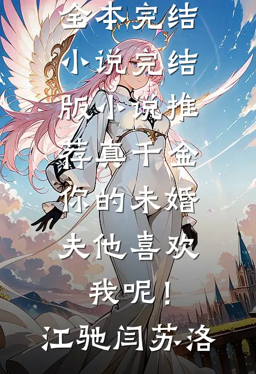真千金，你的未婚夫他喜欢我呢！(江驰闫苏洛)全本完结小说_完结版小说推荐真千金，你的未婚夫他喜欢我呢！(江驰闫苏洛)