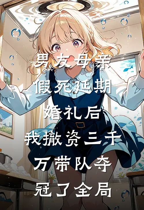 男友母亲假死延期婚礼后，我撤资三千万带队夺冠了全局