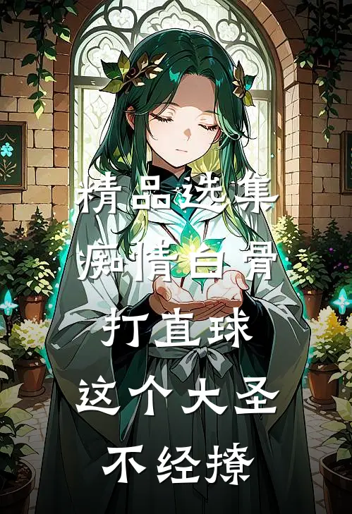 精品选集痴情白骨打直球，这个大圣不经撩