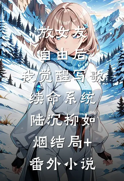 放女友自由后，我觉醒写歌续命系统陆沉柳如烟结局+番外小说