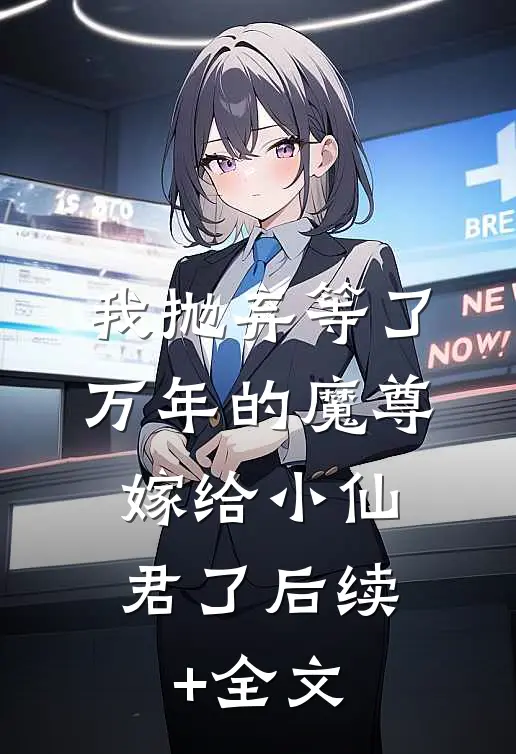 我抛弃等了万年的魔尊，嫁给小仙君了后续+全文
