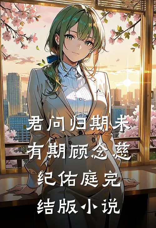 君问归期未有期顾念慈纪佑庭完结版小说