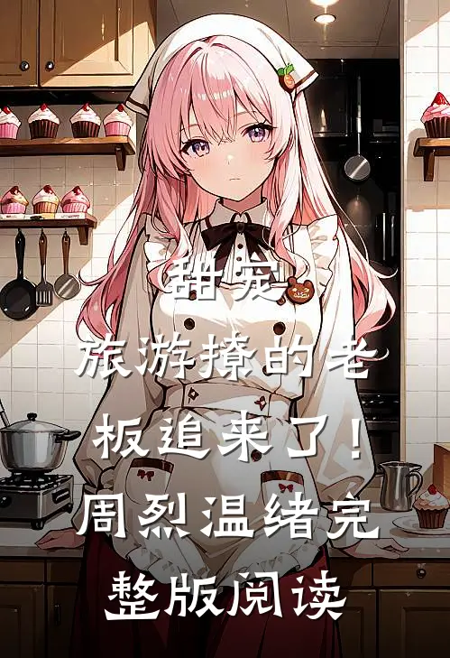 甜宠：旅游撩的老板追来了！ 周烈、温绪完整版阅读