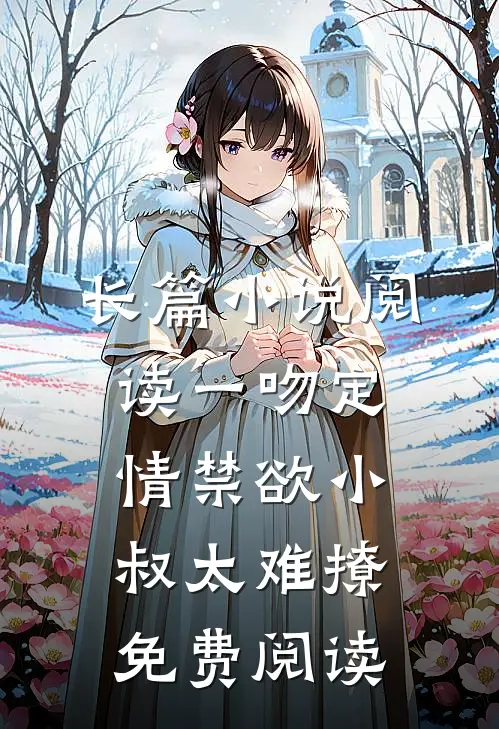 长篇小说阅读一吻定情禁欲小叔太难撩免费阅读