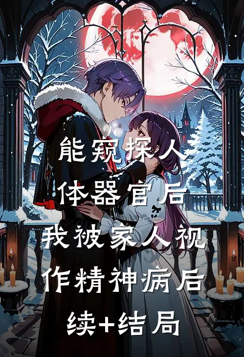 能窥探人体器官后，我被家人视作精神病后续+结局