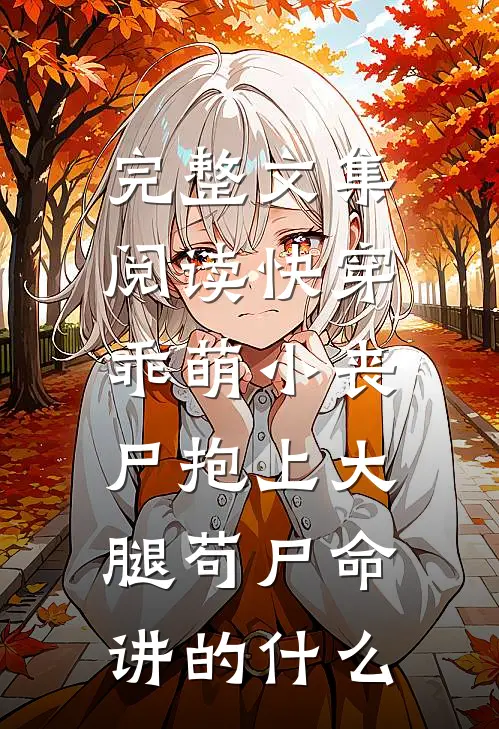 完整文集阅读快穿:乖萌小丧尸抱上大腿苟尸命讲的什么