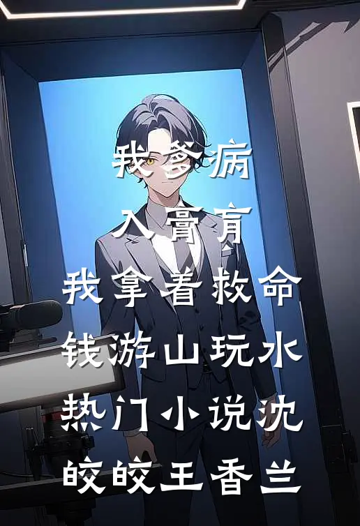 我爹病入膏肓，我拿着救命钱游山玩水热门小说沈皎皎王香兰