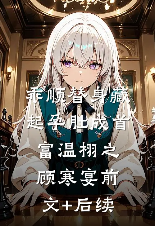 乖顺替身藏起孕肚成首富温栩之顾寒宴前文+后续