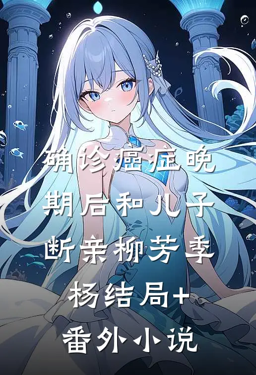 确诊癌症晚期后和儿子断亲柳芳季杨结局+番外小说