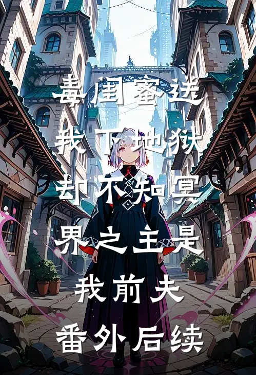 毒闺蜜送我下地狱，却不知冥界之主是我前夫：  番外后续