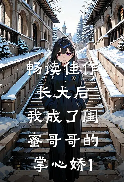 畅读佳作长大后，我成了闺蜜哥哥的掌心娇1