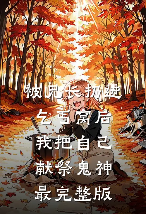 被兄长扔进乞丐窝后，我把自己献祭鬼神最完整版