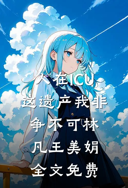 人在ICU，这遗产我非争不可林凡王美娟全文免费