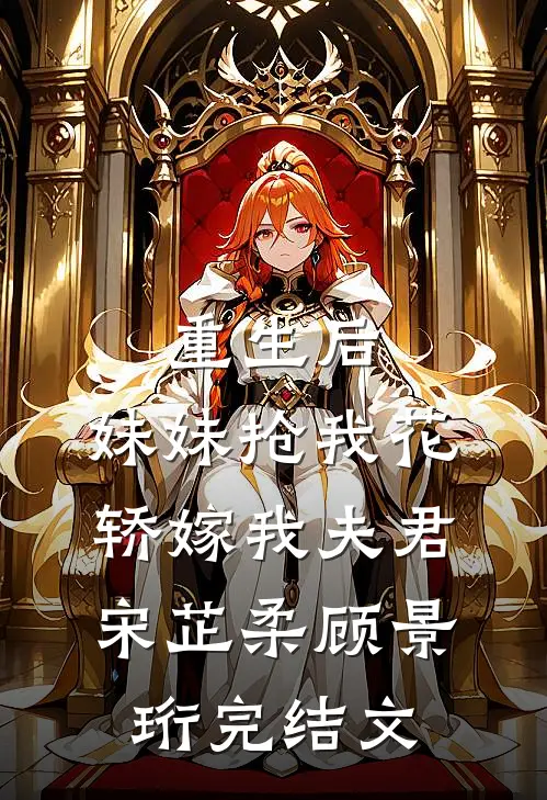 重生后，妹妹抢我花轿嫁我夫君宋芷柔顾景珩完结文