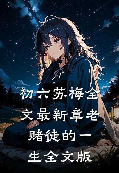 初六苏梅全文最新章老赌徒的一生全文版