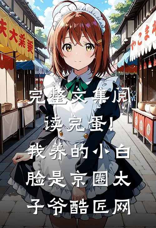 完整文集阅读完蛋!我养的小白脸是京圈太子爷 酷匠网