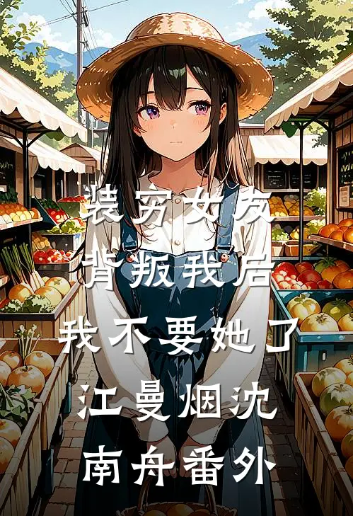 装穷女友背叛我后，我不要她了江曼烟沈南舟 番外