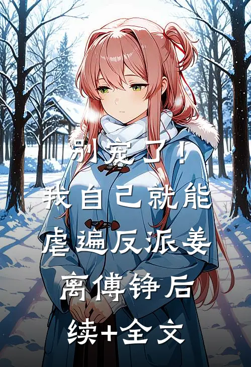 别宠了！我自己就能虐遍反派姜离傅铮后续+全文