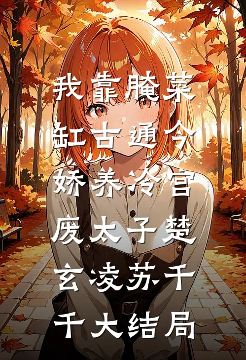 我靠腌菜缸古通今，娇养冷宫废太子楚玄凌苏千千大结局