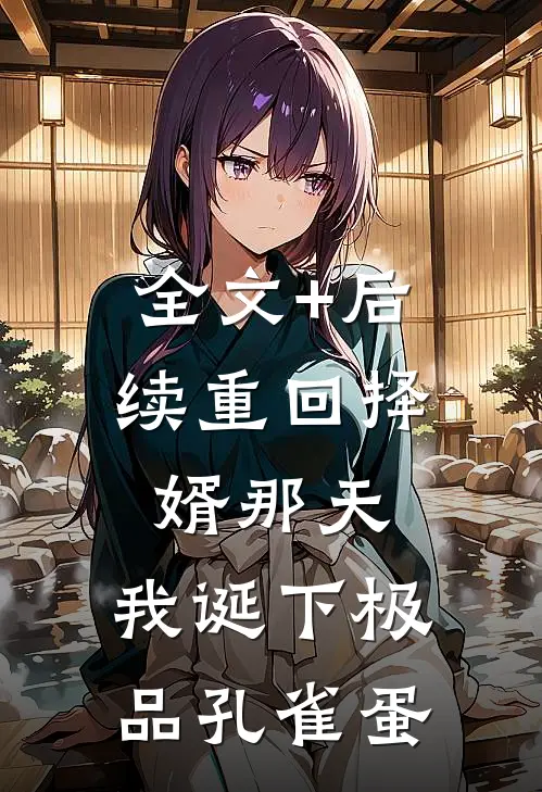 全文+后续重回择婿那天，我诞下极品孔雀蛋