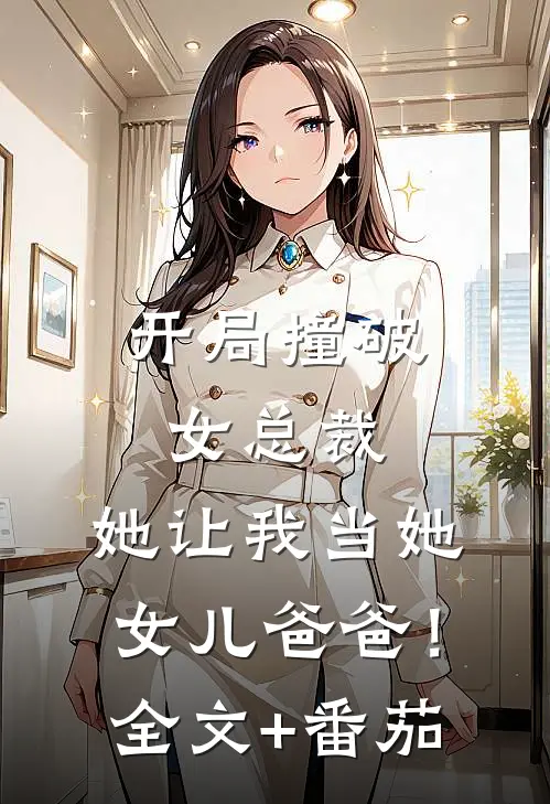 开局撞破女总裁，她让我当她女儿爸爸！全文+番茄