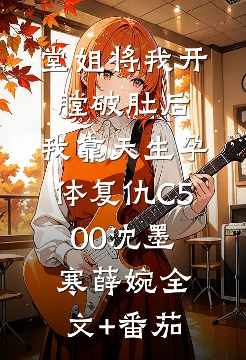 堂姐将我开膛破肚后，我靠天生孕体复仇C500沈墨寒薛婉全文+番茄