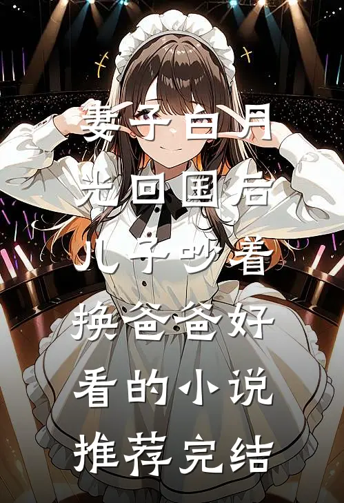 妻子白月光回国后，儿子吵着换爸爸好看的小说推荐完结