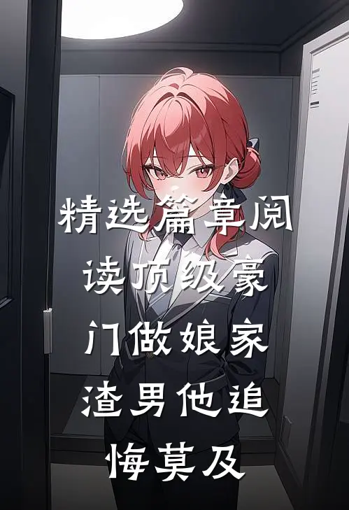 精选篇章阅读顶级豪门做娘家，渣男他追悔莫及