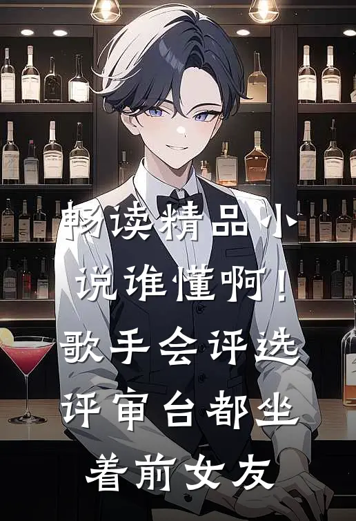 畅读精品小说谁懂啊！歌手会评选，评审台都坐着前女友
