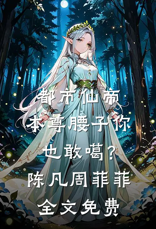 都市仙帝：本尊腰子你也敢噶？陈凡周菲菲全文免费