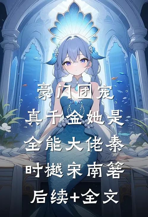 豪门团宠：真千金她是全能大佬秦时樾宋南箬后续+全文