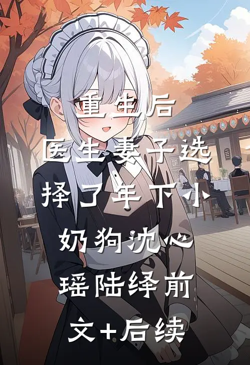 重生后，医生妻子选择了年下小奶狗沈心瑶陆绎前文+后续