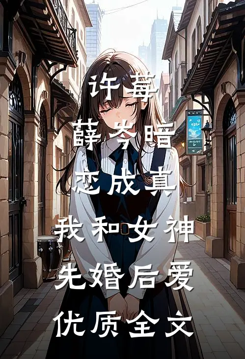 许莓,薛岑暗恋成真,我和女神先婚后爱优质全文