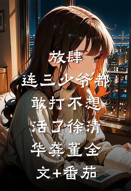放肆，连三少爷都敢打不想活了徐清华龚董全文+番茄