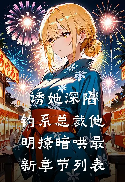 诱她深陷，钓系总裁他明撩暗哄最新章节列表