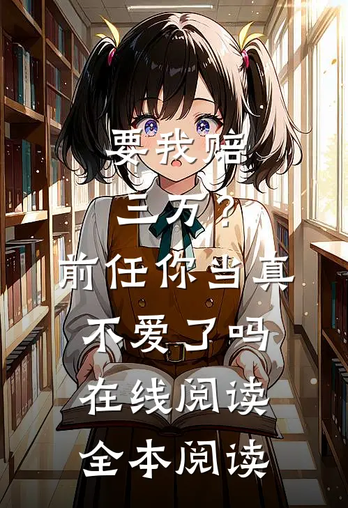 要我赔三万？前任你当真不爱了吗在线阅读全本阅读